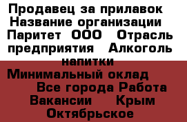 Продавец за прилавок › Название организации ­ Паритет, ООО › Отрасль предприятия ­ Алкоголь, напитки › Минимальный оклад ­ 26 000 - Все города Работа » Вакансии   . Крым,Октябрьское